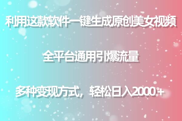 用这款软件一键生成原创美女视频 全平台通用引爆流量 多种变现 日入2000＋-六道网创