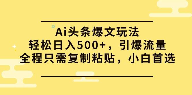 Ai头条爆文玩法，轻松日入500+，引爆流量全程只需复制粘贴，小白首选-六道网创