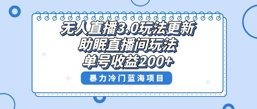 无人直播3.0玩法更新，助眠直播间项目，单号收益200+，暴力冷门蓝海项目！-六道网创