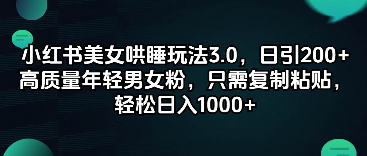 小红书美女哄睡玩法3.0，日引200+高质量年轻男女粉，只需复制粘贴，轻…-六道网创