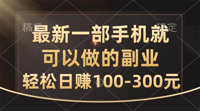 最新一部手机就可以做的副业，轻松日赚100-300元-六道网创