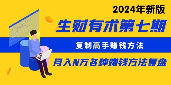 生财有术第七期：复制高手赚钱方法 月入N万各种方法复盘（更新到24年0313）-六道网创