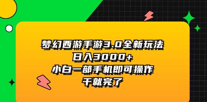 梦幻西游手游3.0全新玩法，日入3000+，小白一部手机即可操作，干就完了-六道网创