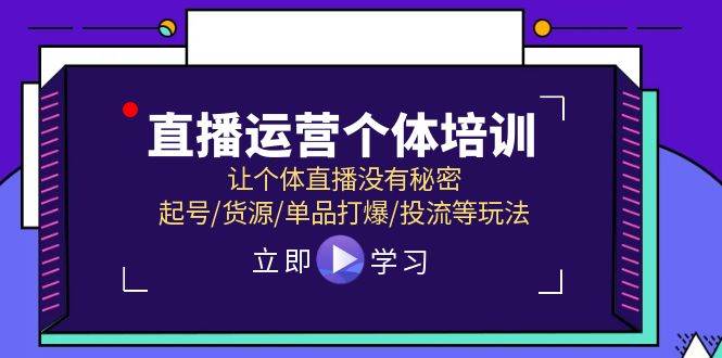 直播运营个体培训，让个体直播没有秘密，起号/货源/单品打爆/投流等玩法-六道网创