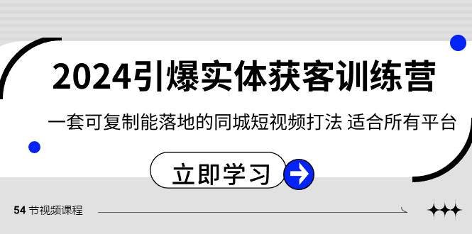 2024·引爆实体获客训练营 一套可复制能落地的同城短视频打法 适合所有平台-六道网创