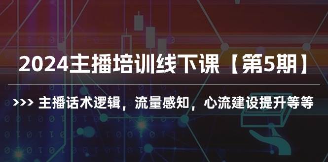 2024主播培训线下课【第5期】主播话术逻辑，流量感知，心流建设提升等等-六道网创