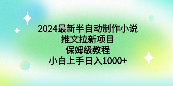 2024最新半自动制作小说推文拉新项目，保姆级教程，小白上手日入1000+-六道网创