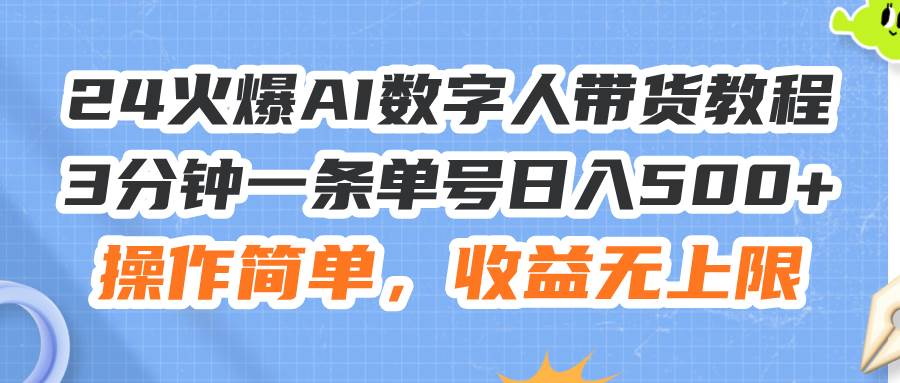 24火爆AI数字人带货教程，3分钟一条单号日入500+，操作简单，收益无上限-六道网创