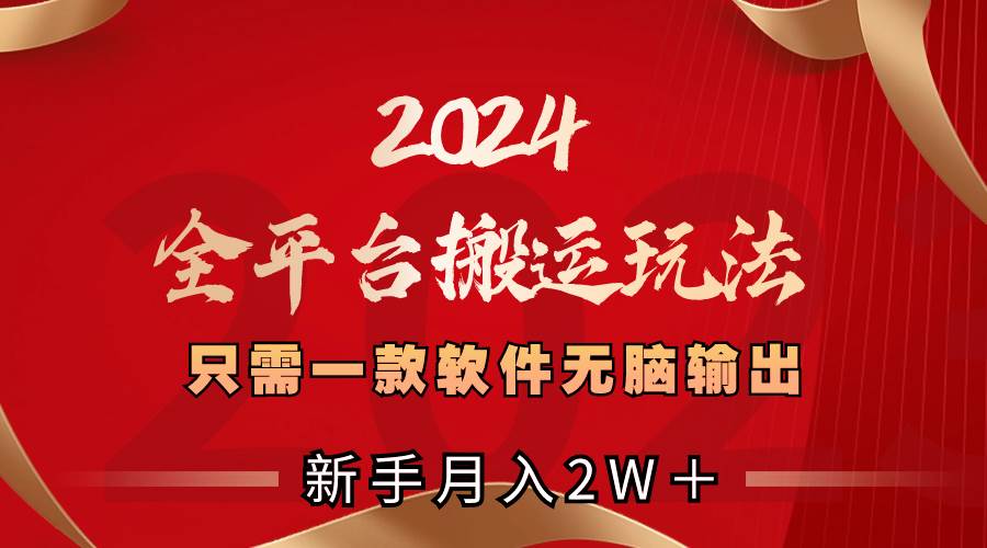 2024全平台搬运玩法，只需一款软件，无脑输出，新手也能月入2W＋-六道网创