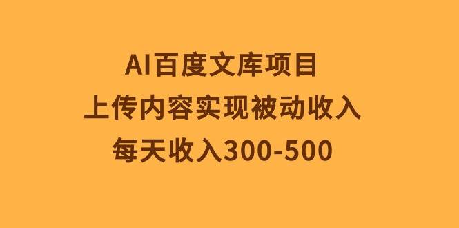 AI百度文库项目，上传内容实现被动收入，每天收入300-500-六道网创