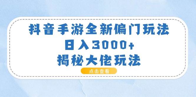 抖音手游全新偏门玩法，日入3000+，揭秘大佬玩法-六道网创