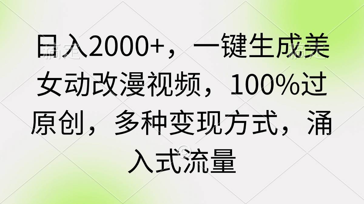 日入2000+，一键生成美女动改漫视频，100%过原创，多种变现方式 涌入式流量-六道网创