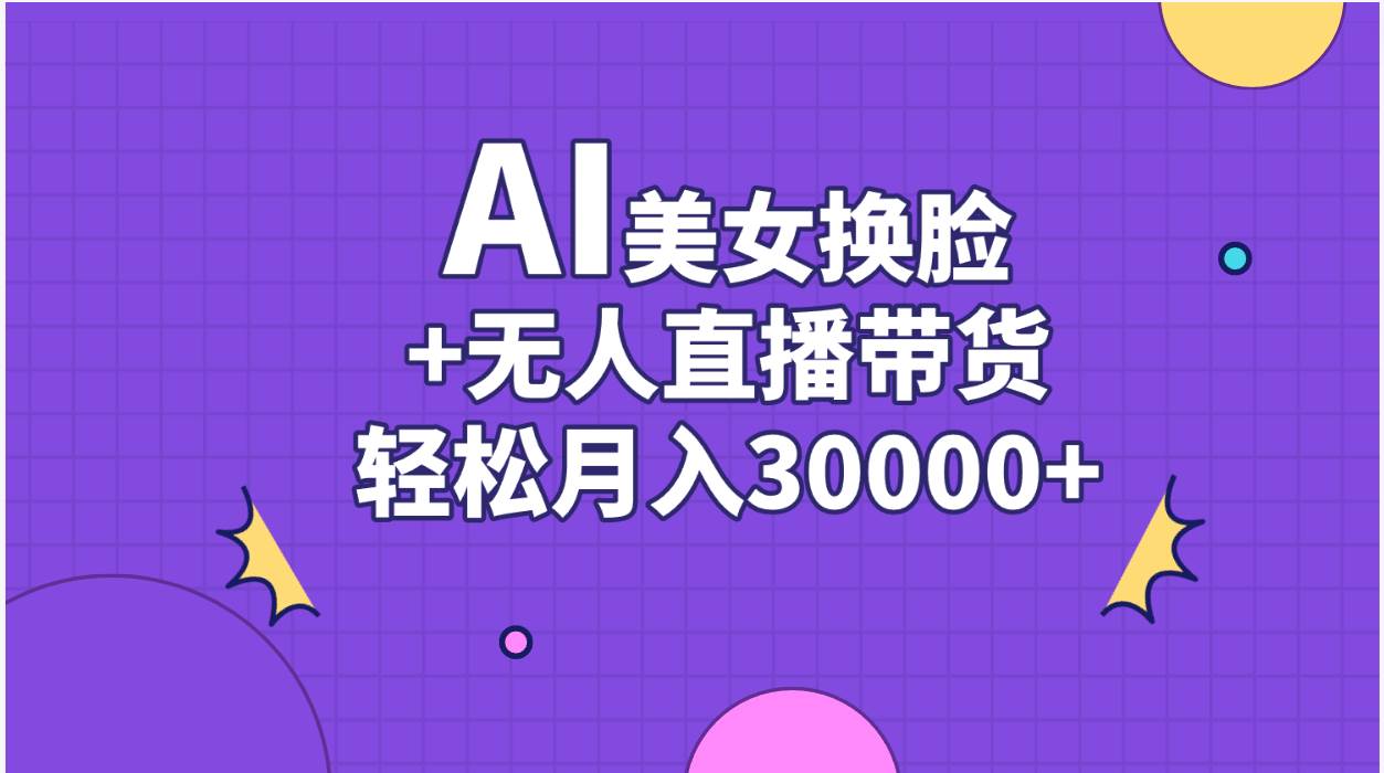 AI美女换脸视频结合无人直播带货，随便月入30000+-六道网创