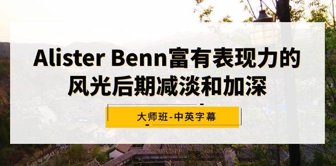 Alister Benn富有表现力的风光后期减淡和加深大师班-中英字幕-六道网创