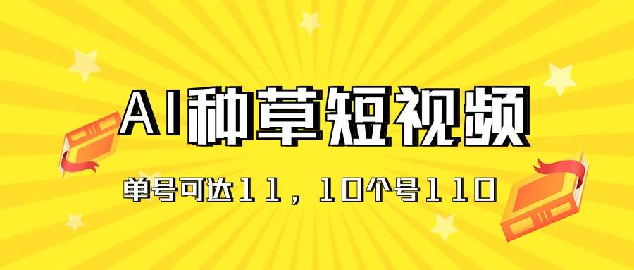 AI种草单账号日收益11元（抖音，快手，视频号），10个就是110元-六道网创