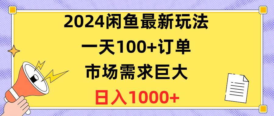 2024闲鱼最新玩法，一天100+订单，市场需求巨大，日入1400+-六道网创