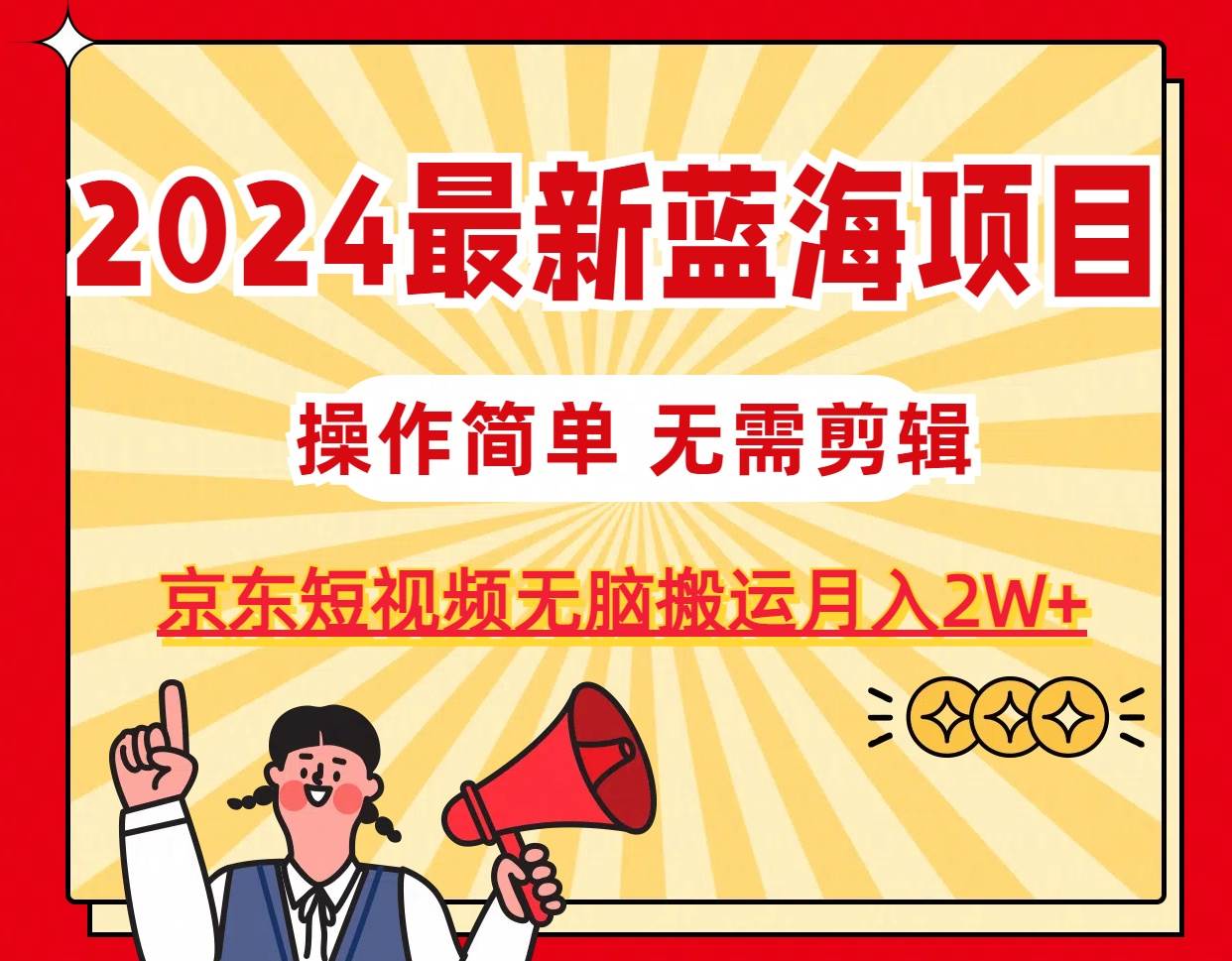 2024最新蓝海项目，无需剪辑，京东图文短视频无脑搬运月入2W+-六道网创