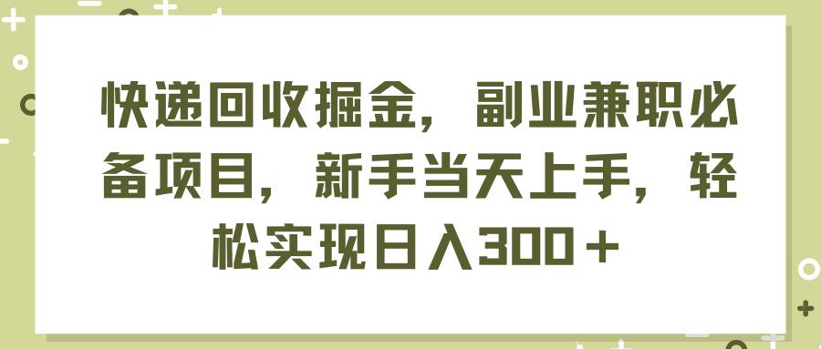 快递回收掘金，副业兼职必备项目，新手当天上手，轻松实现日入300＋-六道网创