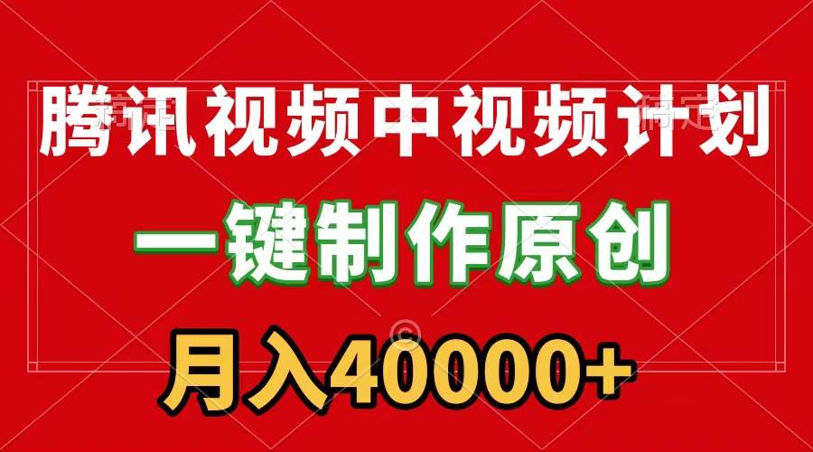 腾讯视频APP中视频计划，一键制作，刷爆流量分成收益，月入40000+附软件-六道网创