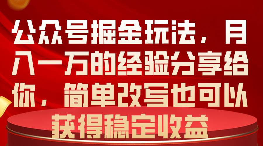 公众号掘金玩法，月入一万的经验分享给你，简单改写也可以获得稳定收益-六道网创