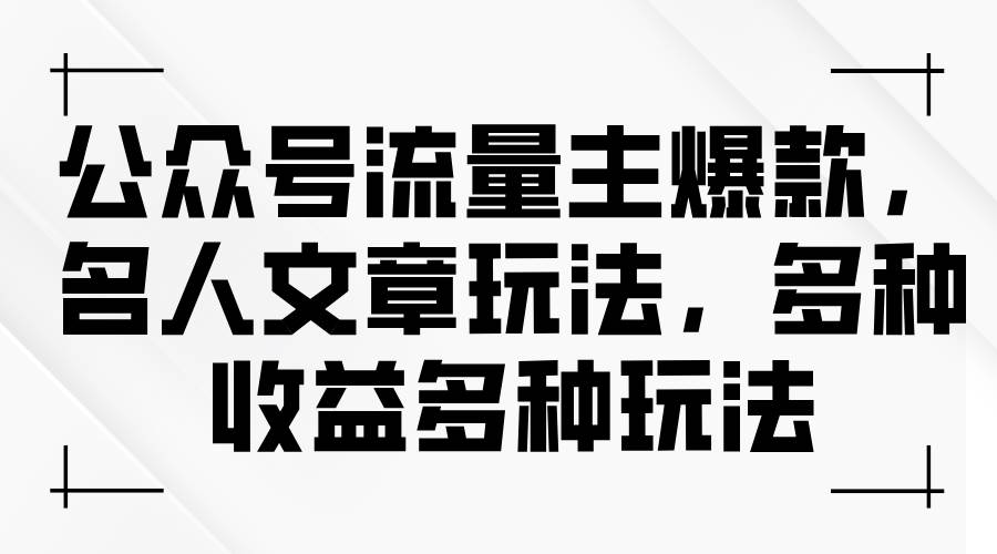 公众号流量主爆款，名人文章玩法，多种收益多种玩法-六道网创