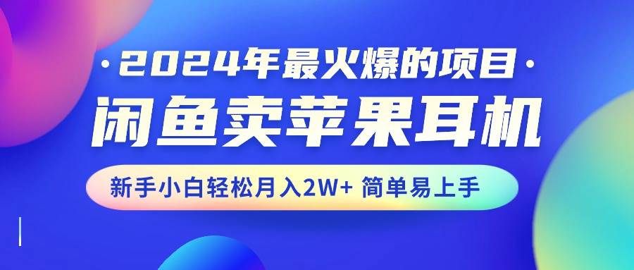 2024年最火爆的项目，闲鱼卖苹果耳机，新手小白轻松月入2W+简单易上手-六道网创