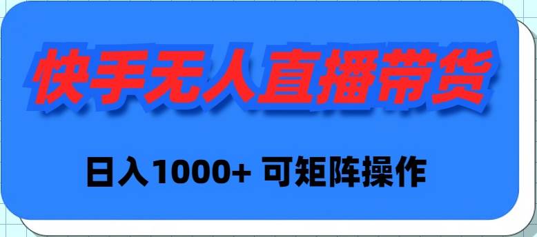 快手无人直播带货，新手日入1000+ 可矩阵操作-六道网创