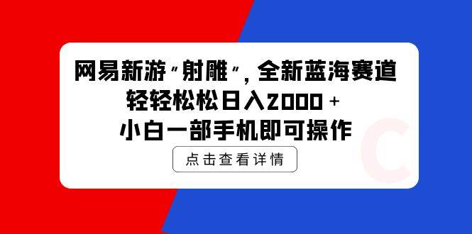 网易新游 射雕 全新蓝海赛道，轻松日入2000＋小白一部手机即可操作-六道网创