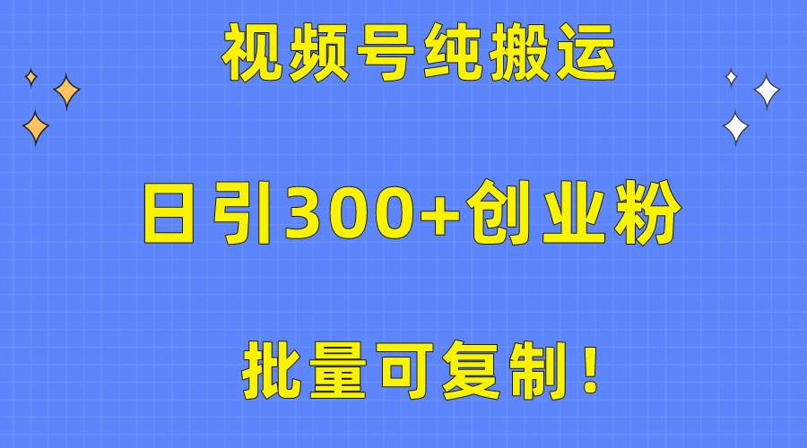 批量可复制！视频号纯搬运日引300+创业粉教程！-六道网创