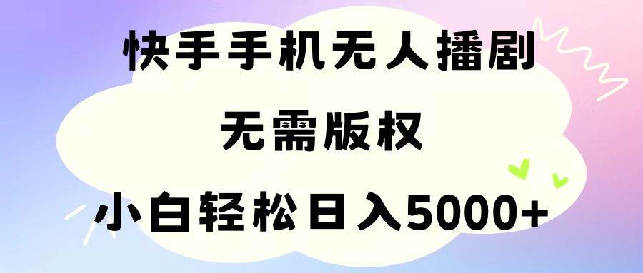 手机快手无人播剧，无需硬改，轻松解决版权问题，小白轻松日入5000+-六道网创