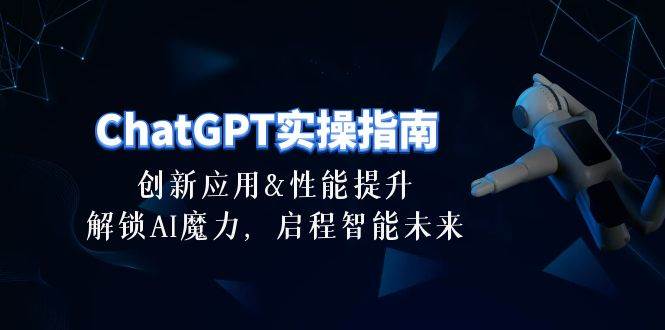 ChatGPT-实操指南：创新应用及性能提升，解锁 AI魔力，启程智能未来-30节-六道网创