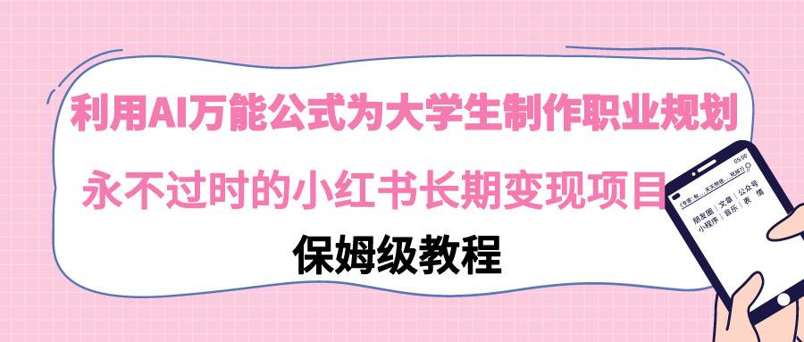 利用AI万能公式为大学生制作职业规划，永不过时的小红书长期变现项目-六道网创