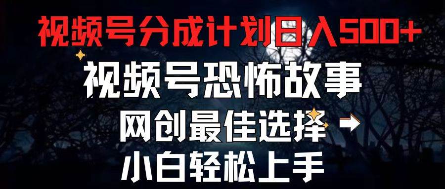 2024最新视频号分成计划，每天5分钟轻松月入500+，恐怖故事赛道,-六道网创