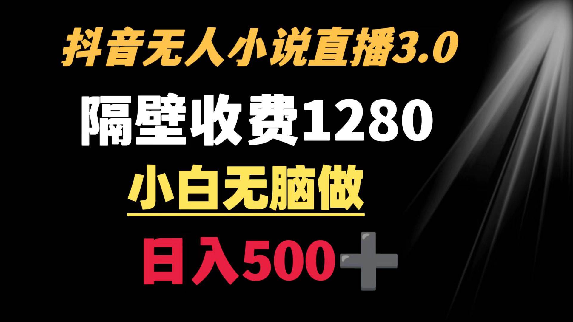 抖音小说无人3.0玩法 隔壁收费1280  轻松日入500+-六道网创