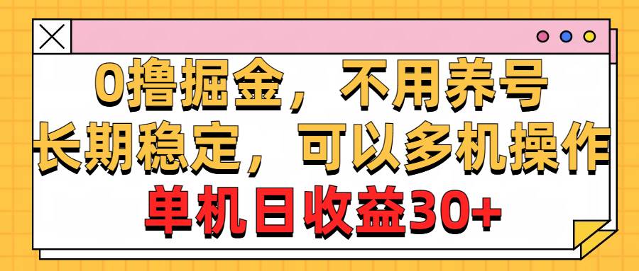 0撸掘金，不用养号，长期稳定，可以多机操作，单机日收益30+-六道网创