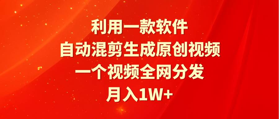 利用一款软件，自动混剪生成原创视频，一个视频全网分发，月入1W+附软件-六道网创