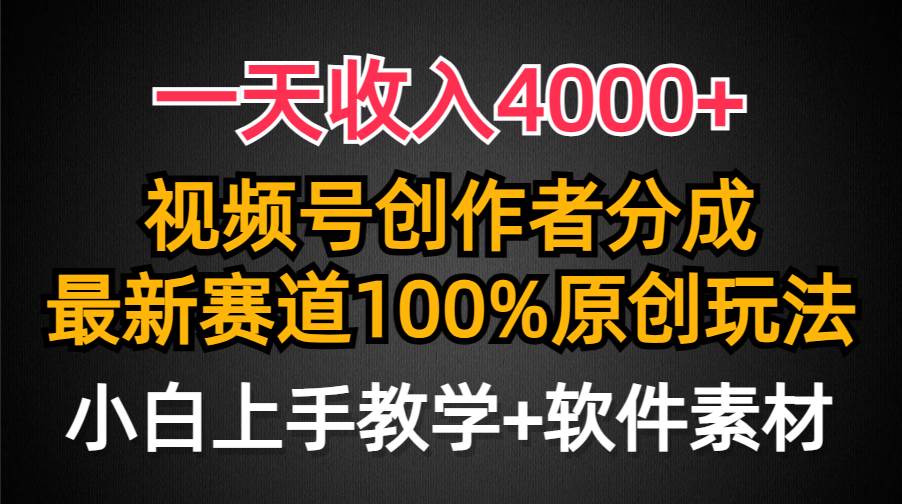 一天收入4000+，视频号创作者分成，最新赛道100%原创玩法，小白也可以轻…-六道网创