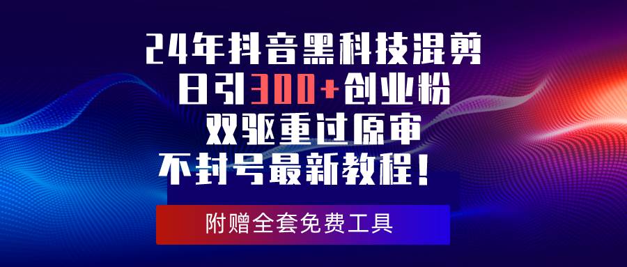 24年抖音黑科技混剪日引300+创业粉，双驱重过原审不封号最新教程！-六道网创