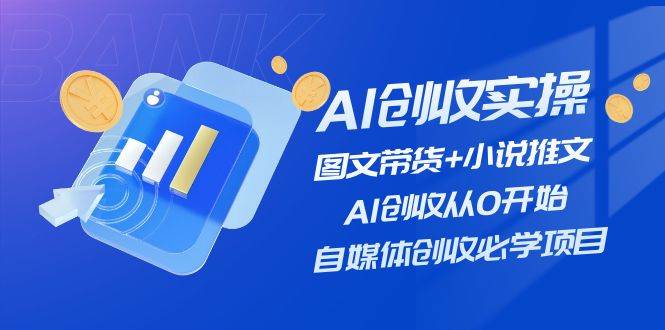 AI创收实操—图文带货+小说推文，AI创收从0开始，自媒体创收必学项目-六道网创