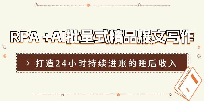 RPA +AI批量式 精品爆文写作  日更实操营，打造24小时持续进账的睡后收入-六道网创