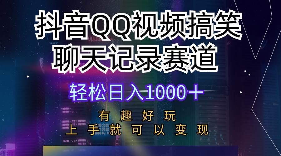 抖音QQ视频搞笑聊天记录赛道 有趣好玩 新手上手就可以变现 轻松日入1000＋-六道网创