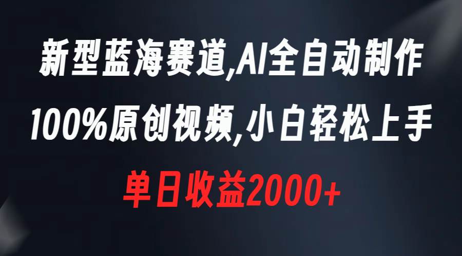 新型蓝海赛道，AI全自动制作，100%原创视频，小白轻松上手，单日收益2000+-六道网创