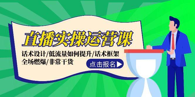 直播实操运营课：话术设计/低流量如何提升/话术框架/全场燃爆/非常干货-六道网创