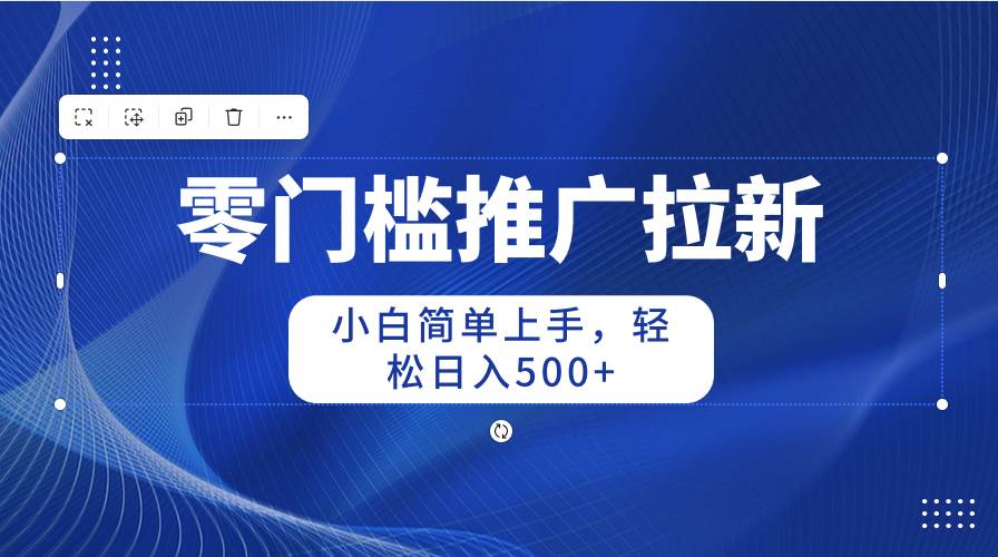 零门槛推广拉新，小白简单上手，轻松日入500+-六道网创