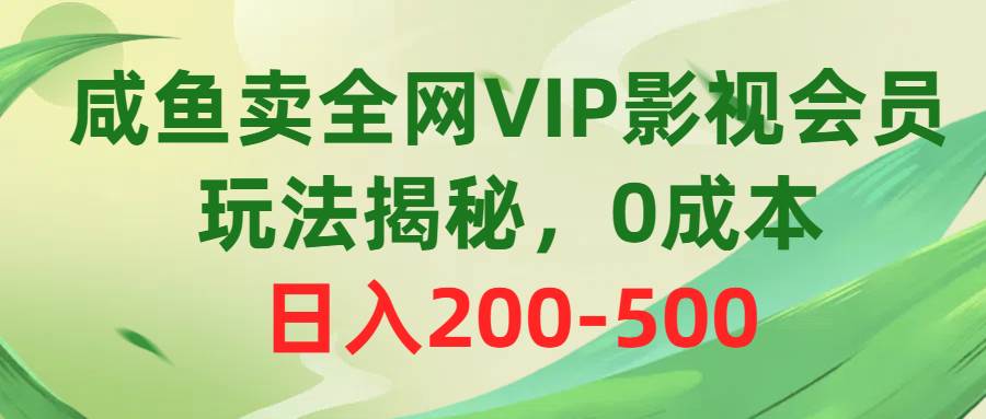 咸鱼卖全网VIP影视会员，玩法揭秘，0成本日入200-500-六道网创