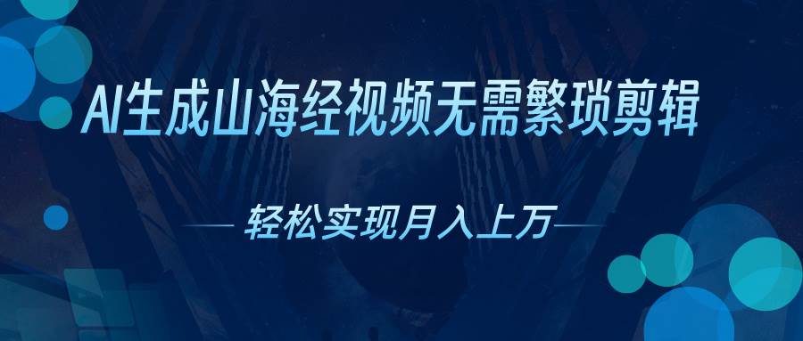 AI自动生成山海经奇幻视频，轻松月入过万，红利期抓紧-六道网创