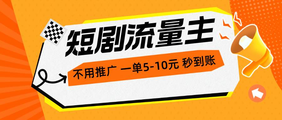 短剧流量主，不用推广，一单1-5元，一个小时200+秒到账-六道网创