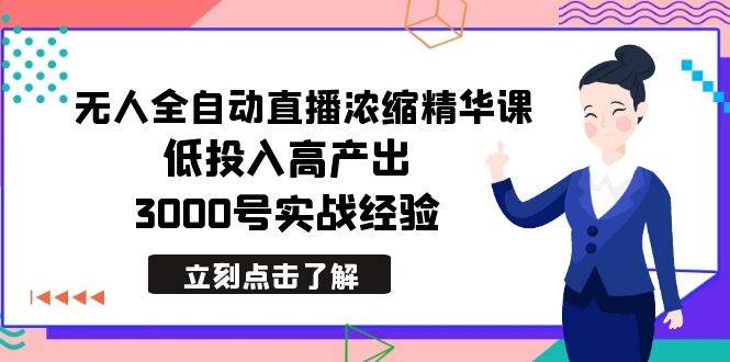 最新无人全自动直播浓缩精华课，低投入高产出，3000号实战经验-六道网创