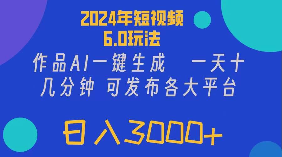 2024年短视频6.0玩法，作品AI一键生成，可各大短视频同发布。轻松日入3…-六道网创