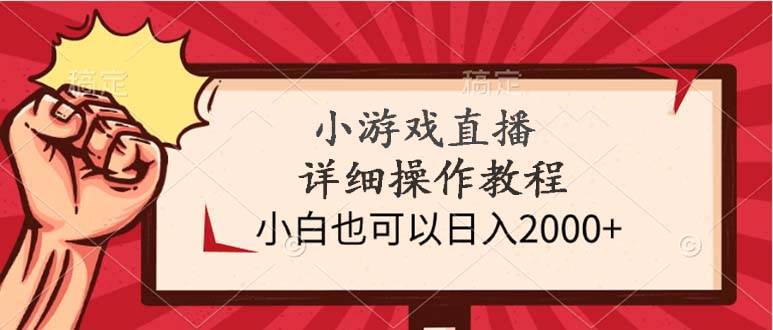 小游戏直播详细操作教程，小白也可以日入2000+-六道网创